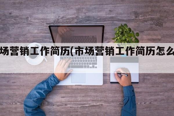 市场营销工作简历(市场营销工作简历怎么写)
