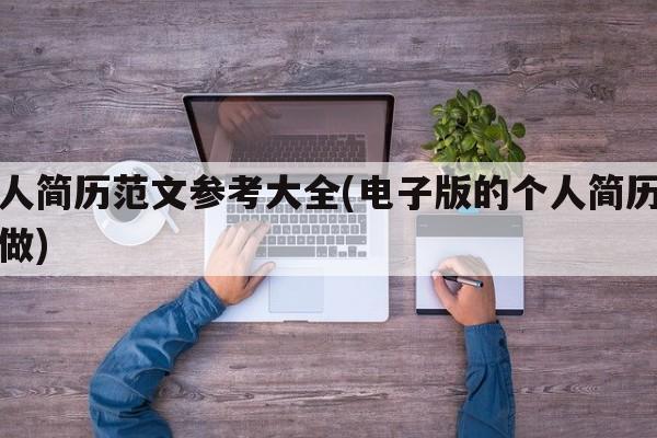 个人简历范文参考大全(电子版的个人简历怎么做)